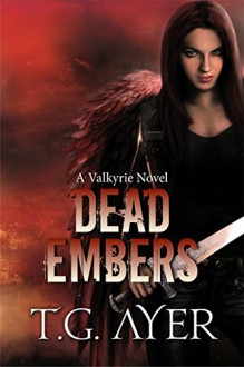 Dead Embers (A Valkyrie Novel - Book 2) (The Valkyrie Series) - T.G. Ayer