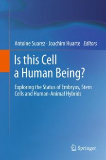 Is this Cell a Human Being?: Exploring the Status of Embryos, Stem Cells and Human-Animal Hybrids - Antoine Suarez, Joachim Huarte