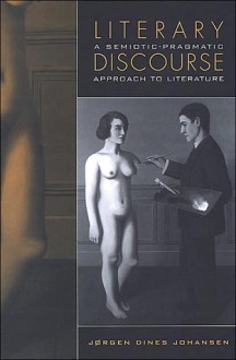 Literary Discourse (Toronto Studies in Semiotics and Communication Series): A Semiotic-Pragmatic Approach to Literature - Jørgen Dines Johansen