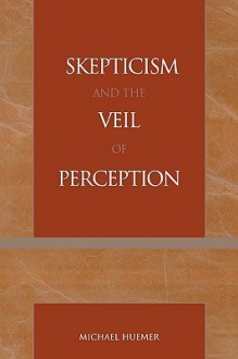 Skepticism and the Veil of Perception (Studies in Epistemology and Cognitive Theory) - Michael Huemer