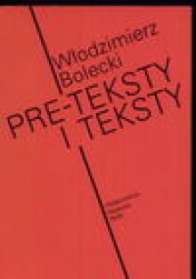 Pre-teksty i teksty : z zagadnień związków międzytekstowych w literaturze polskiej XX wieku - Włodzimierz Bolecki