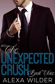 The Unexpected Crush, Book Three (An Alpha Billionaire In Love BBW Romance) - Alexa Wilder