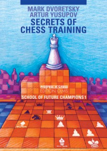 Secrets of Chess Training: School of Future Chess Champions 1 - Mark Dvoretsky, Artur Yusupov