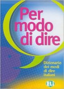 Per Modo Di Dire: Dizionario Der Modi Di Dire Italiani - European Language Institute