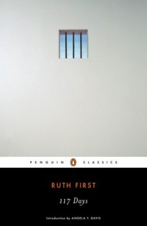 117 Days: An Account of Confinement and Interrogation Under the SouthAfrican 90-Day Detention Law (Penguin Classics) - Ruth First