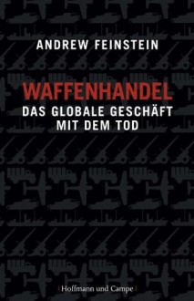 Waffenhandel: Das globale Geschäft mit dem Tod (German Edition) - Andrew Feinstein, Jens Hagestedt, Bernhard Schmid, Thorsten Schmidt, Jochen Schwarzer