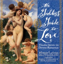 The Goddess' Guide to Love: Timeless Secrets to Divine Romance - Margie Lapanja
