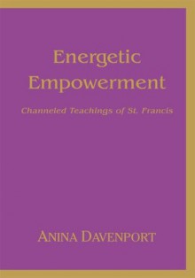 Energetic Empowerment : Channeled Teachings of St. Francis - Anina Davenport