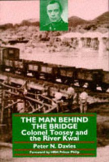 Man Behind the Bridge: Colonel Toosey and the River Kwai - Peter N. Davies, HRH Prince Philip