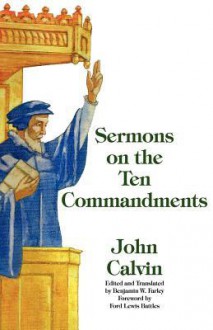 Sermons on the Ten Commandments - John Calvin, Benjamin Wirt Farley, Ford Lewis Battles