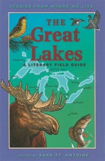 The Great Lakes: A Literary Field Guide - Sara St. Antoine