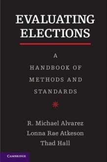 Evaluating Elections - R Michael Alvarez, Lonna Rae Atkeson, Thad Hall