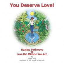 You Deserve Love: Healing Pathways To Love The Miracle You Are - Roger King