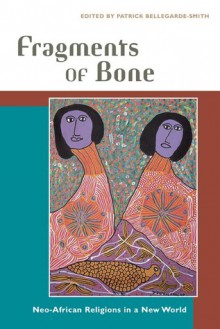 Fragments of Bone: Neo-African Religions in a New World - Patrick Bellegarde-Smith