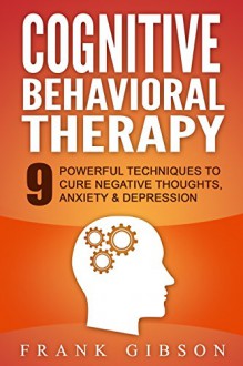 Cognitive Behavioral Therapy (CBT): 9 Powerful Techniques to Cure Negative Thoughts, Anxiety & Depression [**FREE GIFT** Tri-Enhanced Audio Hypnosis] - Frank Gibson