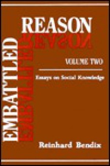 Embattled Reason: Essays on Social Knowledge - Reinhard Bendix