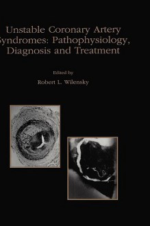 Unstable Coronary Artery Syndromes Pathophysiology, Diagnosis and Treatment - Robert L. Wilensky