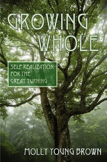 Growing Whole: Self-Realization for the Great Turning - Molly Young Brown