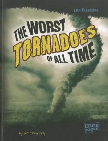 The Worst Tornadoes of All Time (Epic Disasters) - Terri Dougherty