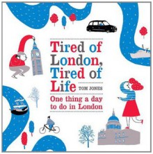 Tired of London, Tired of Life: One Thing A Day To Do in London - Tom Jones