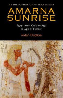 Amarna Sunrise: Egypt from Golden Age to Age of Heresy - Aidan Dodson