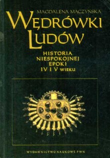 Wędrówki ludów. Historia niespokojnej epoki IV i V wieku - Magdalena Mączyńska