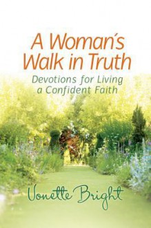 A Woman's Walk in Truth: Devotions for Living a Confident Faith - Vonette Bright