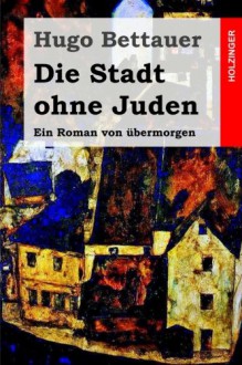 Die Stadt ohne Juden: Ein Roman von übermorgen (German Edition) - Hugo Bettauer