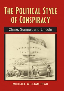 The Political Style of Conspiracy: Chase, Summer, and Lincoln - Michael Pfau