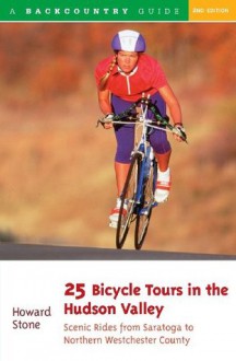 25 Bicycle Tours in the Hudson Valley: Scenic Rides from Saratoga to West Point - Howard Stone