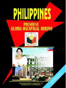 Philippines President Gloria Macapagal-Arroyo Handbook - USA International Business Publications, USA International Business Publications