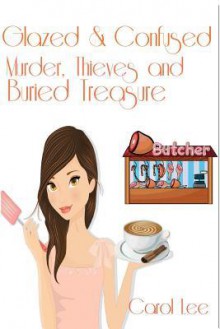 Glazed and Confused: Murder, Thieves and Buried Treasure - Carol Lee