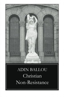 Christian Non-Resistance - Adin Ballou, Michael D. True, Lynn Gordon Hughes