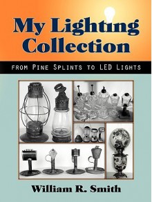 My Lighting Collection, from Pine Spints to Led Lights - William R. Smith