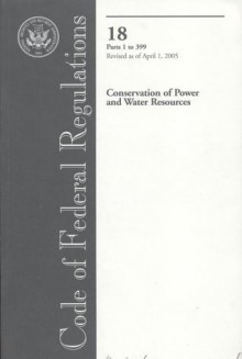 Code of Federal Regulations, Title 18, Conservation of Power and Water Resources, Pt. 1-399, Revised as of April 1, 2005 - (United States) Office of the Federal Register, (United States) Office of the Federal Register