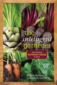 The Intelligent Gardener: Growing Nutrient Dense Food - Steve Solomon