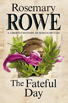 The Fateful Day: A mystery set in Roman Britain (A Libertus Mystery of Roman Britain) - Rosemary Rowe