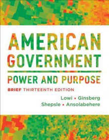 American Government: Power and Purpose - Theodore J Lowi, Benjamin Ginsberg, Kenneth A Shepsle, Stephen Ansolabehere