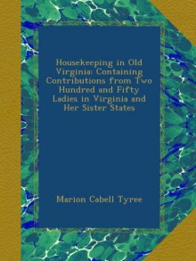 Housekeeping in Old Virginia: Containing Contributions from Two Hundred and Fifty Ladies in Virginia and Her Sister States - Marion Cabell Tyree