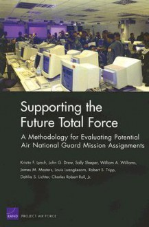 Supporting the Future Total Force: A Methodology for Evaluating Potential Air National Guard Mission Assignments - Kristin F. Lynch