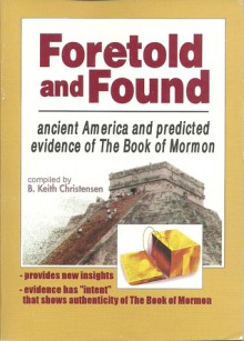 Foretold and Found: Ancient America and predicted evidence of The Book of Mormon - B. Keith Christensen