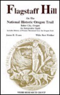 Flagstaff Hill on the National Historic Oregon Trail, Baker City, Oregon: An Interpretive Guide - James R. Evans, Bert Webber