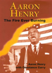 Aaron Henry: The Fire Ever Burning - Aaron Henry, Constance Curry