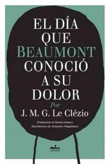 El dia que Beaumont conocio a su dolor - J.M.G. Le Clézio, Alejandro Magallanes, Martin Solares