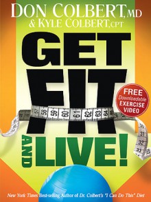 Get Fit and Live!: The simple fitness program that can help you lose weight, build muscle, and live longer - Don Colbert, Kyle Colbert