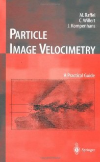 Particle Image Velocimetry: A Practical Guide (Experimental Fluid Mechanics) - Markus Raffel, Chris Willert, J. Kompenhans