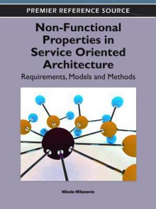 Non-Functional Properties in Service Oriented Architecture: Requirements, Models and Methods - Junichi Suzuki, Nikola Milanovic