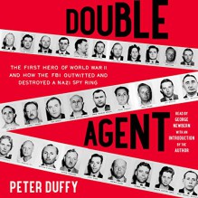 Double Agent: The First Hero of World War II and How the FBI Outwitted and Destroyed a Nazi Spy Ring - Peter Duffy, Peter Duffy, George Newbern