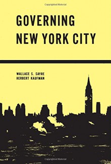 Governing New York City: Politics in the Metropolis - Wallace Sayre, Herbert Kaufman