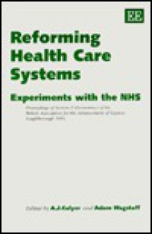 Reforming Health Care Systems: Experiments with the Nhs: Proceedings of Section F (Economics) of the British Association for the Advancement of Scien - A.J. Culyer